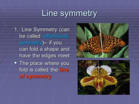 Line symmetry 1. Line Symmetry (can be called reflectional symmetry)– if you can fold a shape and have the edges meet  The place where you fold is called.