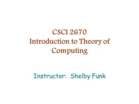 CSCI 2670 Introduction to Theory of Computing Instructor: Shelby Funk.