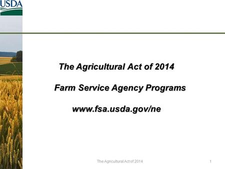 The Agricultural Act of 2014 Farm Service Agency Programs Farm Service Agency Programswww.fsa.usda.gov/ne The Agricultural Act of 20141.