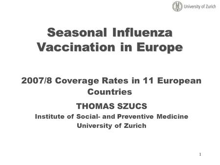 1 Seasonal Influenza Vaccination in Europe Seasonal Influenza Vaccination in Europe 2007/8 Coverage Rates in 11 European Countries THOMAS SZUCS Institute.