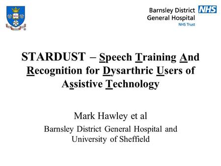 STARDUST – Speech Training And Recognition for Dysarthric Users of Assistive Technology Mark Hawley et al Barnsley District General Hospital and University.