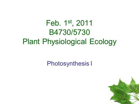 Feb. 1 st, 2011 B4730/5730 Plant Physiological Ecology Photosynthesis I.