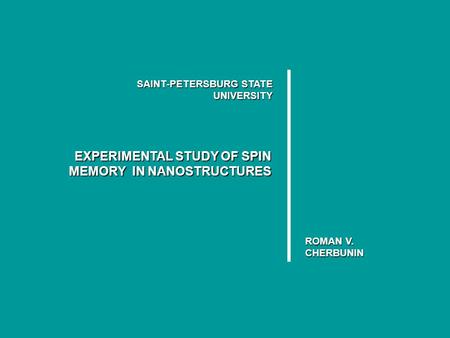 SAINT-PETERSBURG STATE UNIVERSITY EXPERIMENTAL STUDY OF SPIN MEMORY IN NANOSTRUCTURES ROMAN V. CHERBUNIN.