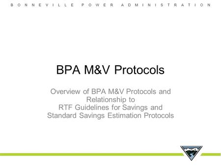 BPA M&V Protocols Overview of BPA M&V Protocols and Relationship to RTF Guidelines for Savings and Standard Savings Estimation Protocols.