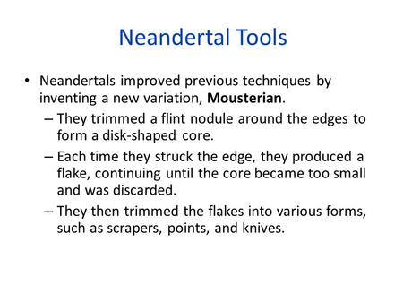 Neandertal Tools Neandertals improved previous techniques by inventing a new variation, Mousterian. They trimmed a flint nodule around the edges to form.