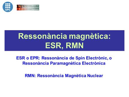 Ressonància magnètica: ESR, RMN ESR o EPR: Ressonància de Spin Electrònic, o Ressonància Paramagnètica Electrònica RMN: Ressonància Magnètica Nuclear.