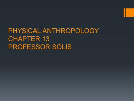 PHYSICAL ANTHROPOLOGY CHAPTER 13 PROFESSOR SOLIS.