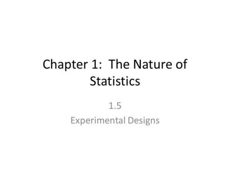 Chapter 1: The Nature of Statistics 1.5 Experimental Designs.