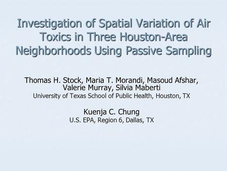 Investigation of Spatial Variation of Air Toxics in Three Houston-Area Neighborhoods Using Passive Sampling Thomas H. Stock, Maria T. Morandi, Masoud Afshar,
