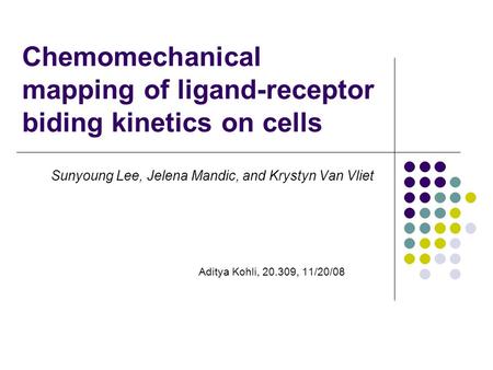Chemomechanical mapping of ligand-receptor biding kinetics on cells Sunyoung Lee, Jelena Mandic, and Krystyn Van Vliet Aditya Kohli, 20.309, 11/20/08.