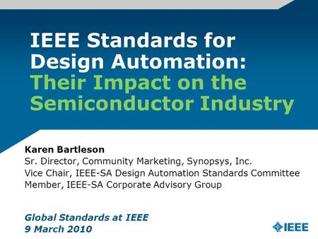 IEEE Standards for Design Automation: Their Impact on the Semiconductor Industry Karen Bartleson Sr. Director, Community Marketing, Synopsys, Inc. Vice.