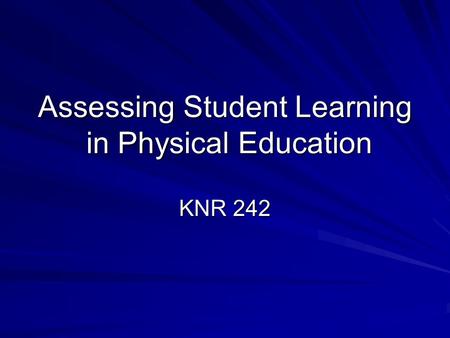 Assessing Student Learning in Physical Education KNR 242.