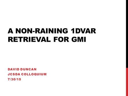 A NON-RAINING 1DVAR RETRIEVAL FOR GMI DAVID DUNCAN JCSDA COLLOQUIUM 7/30/15.