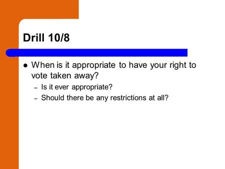 Drill 10/8 When is it appropriate to have your right to vote taken away? – Is it ever appropriate? – Should there be any restrictions at all?