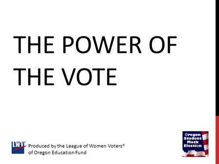 THE POWER OF THE VOTE Produced by the League of Women Voters® of Oregon Education Fund.
