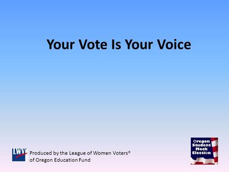 Your Vote Is Your Voice Produced by the League of Women Voters® of Oregon Education Fund.