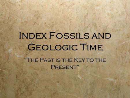 Index Fossils and Geologic Time “The Past is the Key to the Present”