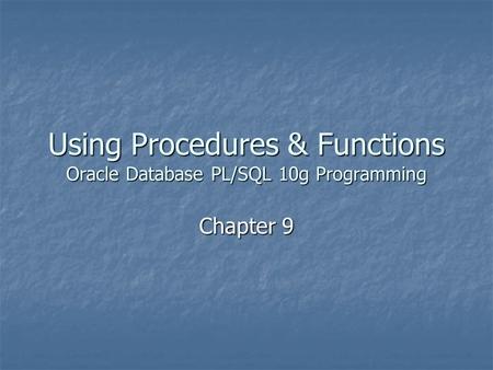 Using Procedures & Functions Oracle Database PL/SQL 10g Programming Chapter 9.