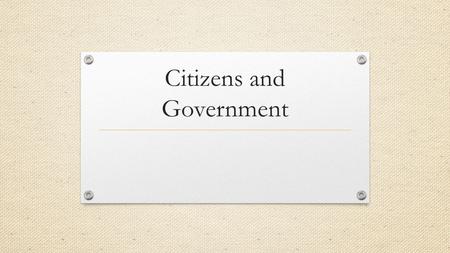 Citizens and Government. Why are politics a necessary part in our democracy? People have differing ideas about what is important and what should be done.