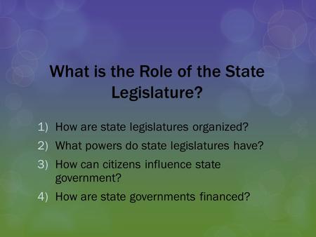What is the Role of the State Legislature? 1)How are state legislatures organized? 2)What powers do state legislatures have? 3)How can citizens influence.