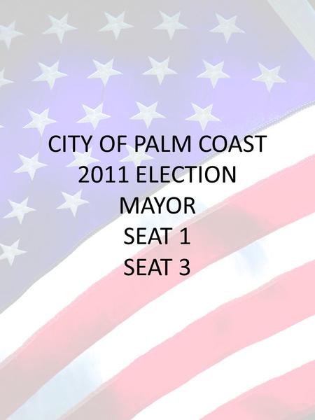 CITY OF PALM COAST 2011 ELECTION MAYOR SEAT 1 SEAT 3.
