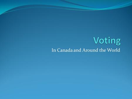 In Canada and Around the World. Before you can understand voting you need to see the results so you know what we are talking about. The following slides.