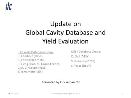 Update on Global Cavity Database and Yield Evaluation DESY Database Group: D. Gall (DESY) V. Gubarev (DESY) S. Yasar (DESY) 28.Mar.2010Yamamoto/Ginsburg.