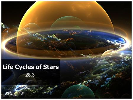 28.3 Life Cycles of Stars. Stars are born out of great clouds of gas and dust They mature, grow old and die They may produce new clouds of dust and.