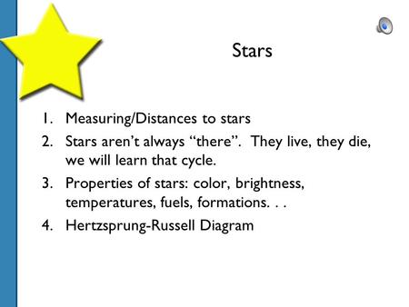 Stars 1.Measuring/Distances to stars 2.Stars aren’t always “there”. They live, they die, we will learn that cycle. 3.Properties of stars: color, brightness,