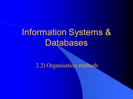 Information Systems & Databases 2.2) Organisation methods.