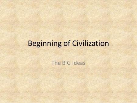 Beginning of Civilization The BIG Ideas. About 12,000 year ago… THE LAST ICE AGE ENDED Large animals died out and smaller animals and plants began to.