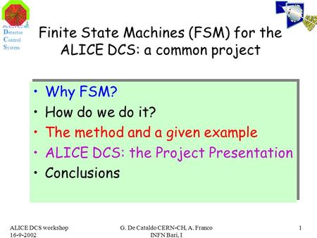 D etector C ontrol S ystem ALICE DCS workshop 16-9-2002 G. De Cataldo CERN-CH, A. Franco INFN Bari, I 1 Finite State Machines (FSM) for the ALICE DCS:
