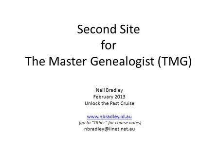 Second Site for The Master Genealogist (TMG) Neil Bradley February 2013 Unlock the Past Cruise  (go to “Other” for course notes)