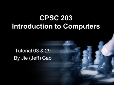 CPSC 203 Introduction to Computers Tutorial 03 & 29 By Jie (Jeff) Gao.