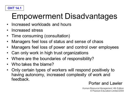 Human Resource Management, 4th Edition © Pearson Education Limited 2004 OHT 14.1 Empowerment Disadvantages Increased workloads and hours Increased stress.