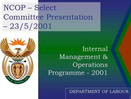 Internal Management & Operations Programme - 2001 NCOP – Select Committee Presentation – 23/5/2001 DEPARTMENT OF LABOUR.