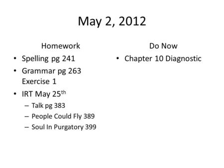 May 2, 2012 Homework Spelling pg 241 Grammar pg 263 Exercise 1 IRT May 25 th – Talk pg 383 – People Could Fly 389 – Soul In Purgatory 399 Do Now Chapter.
