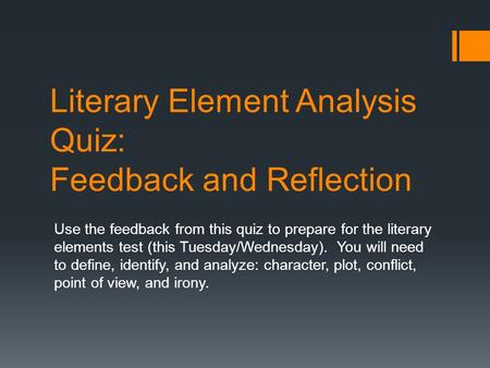 Literary Element Analysis Quiz: Feedback and Reflection Use the feedback from this quiz to prepare for the literary elements test (this Tuesday/Wednesday).
