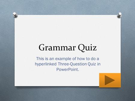 Grammar Quiz This is an example of how to do a hyperlinked Three-Question Quiz in PowerPoint.