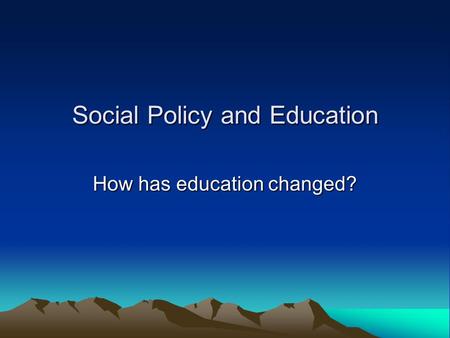 Social Policy and Education How has education changed?