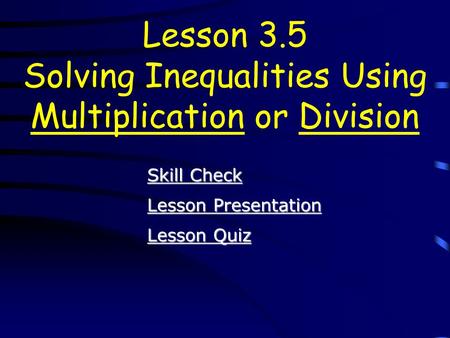 Lesson Quiz Lesson Quiz Lesson Presentation Lesson Presentation Lesson 3.5 Solving Inequalities Using Multiplication or Division Skill Check Skill Check.