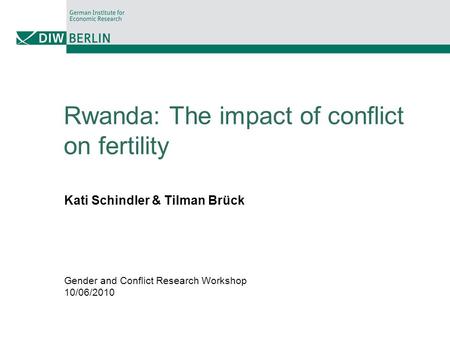 Rwanda: The impact of conflict on fertility Kati Schindler & Tilman Brück Gender and Conflict Research Workshop 10/06/2010.