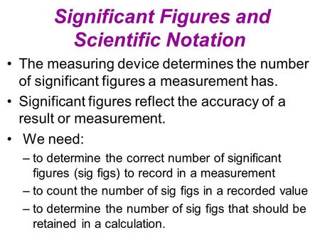 Significant Figures and Scientific Notation The measuring device determines the number of significant figures a measurement has. Significant figures reflect.