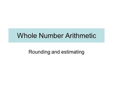 Whole Number Arithmetic Rounding and estimating. Round to the nearest whole number 621.8 19.02 57.04 98.63 1.03 610.8 519.6 622 19 57 99 1 611 520.