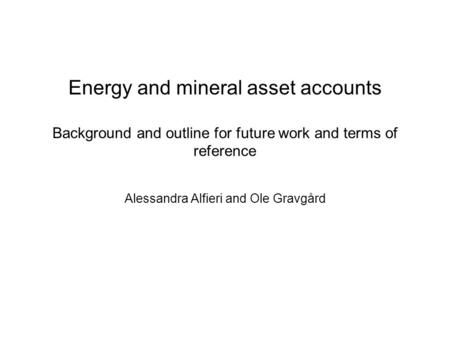 Energy and mineral asset accounts Background and outline for future work and terms of reference Alessandra Alfieri and Ole Gravgård.
