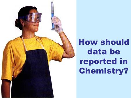 How should data be reported in Chemistry?. There are two kinds of numbers: Exact numbers: may be counted or defined (they are absolutely accurate).