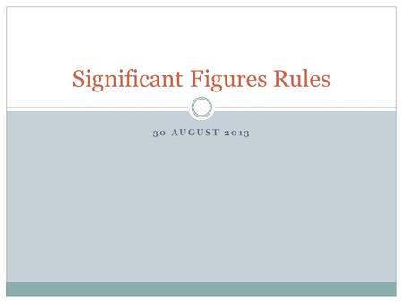 30 AUGUST 2013 Significant Figures Rules. Precision When completing measurements and calculations, it is important to be as precise as possible.  Precise: