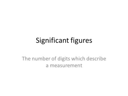 Significant figures The number of digits which describe a measurement.