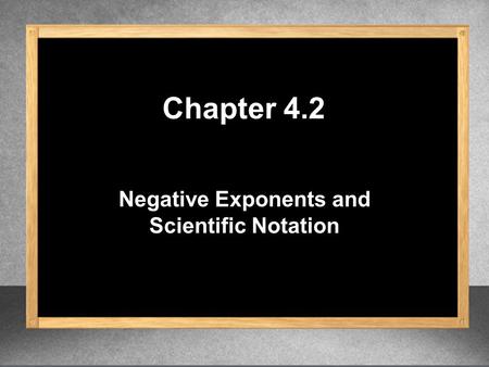 Negative Exponents and Scientific Notation Chapter 4.2.