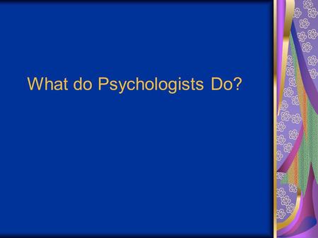 What do Psychologists Do?. Clinical Psychologists Help with anxiety, depression, relationships, drug abuse, weight issues etc… Help clients overcome and.